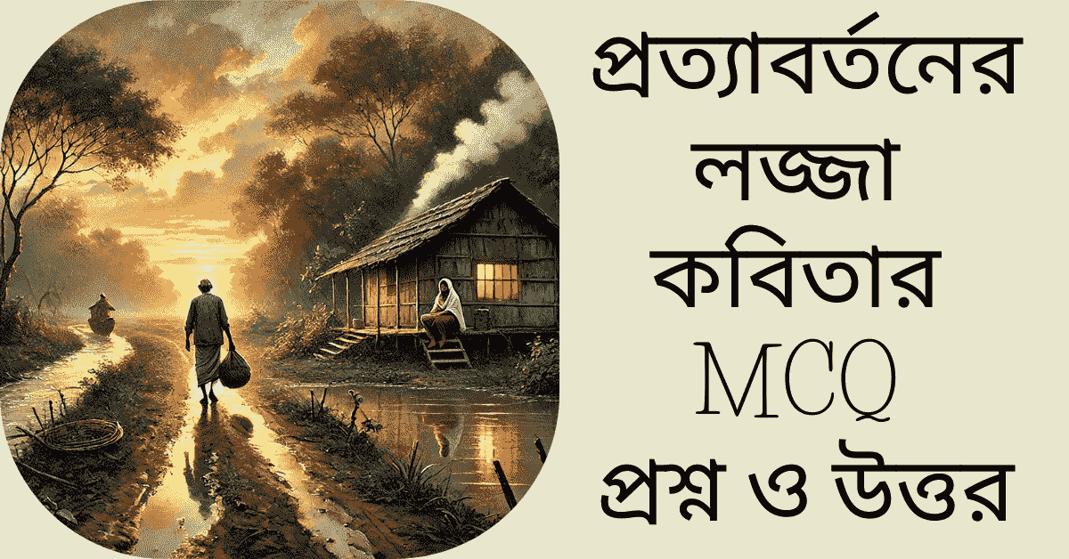 প্রত্যাবর্তনের লজ্জা কবিতার MCQ প্রশ্ন ও উত্তর