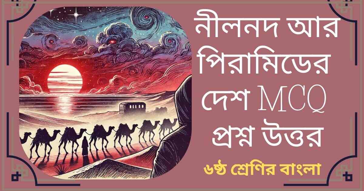 নীলনদ আর পিরামিডের দেশ MCQ প্রশ্ন উত্তর - ষষ্ঠ শ্রেণির বাংলা