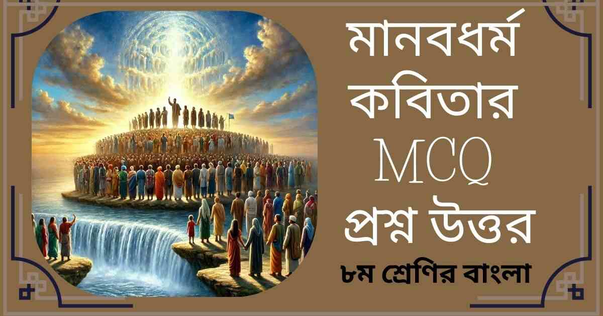 মানবধর্ম কবিতার MCQ প্রশ্ন ও উত্তর - ৮ম শ্রেণির বাংলা